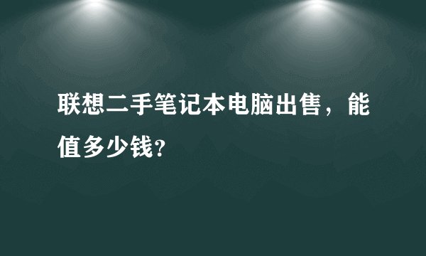 联想二手笔记本电脑出售，能值多少钱？