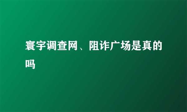 寰宇调查网、阻诈广场是真的吗