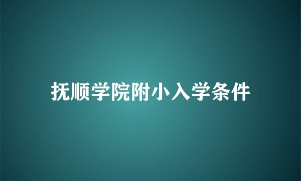 抚顺学院附小入学条件