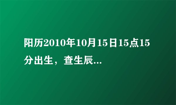 阳历2010年10月15日15点15分出生，查生辰八字，五行缺什么，急！！