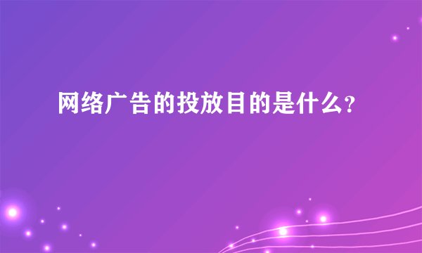 网络广告的投放目的是什么？