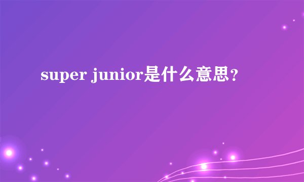 super junior是什么意思？