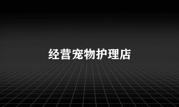 经营宠物护理店