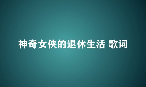 神奇女侠的退休生活 歌词
