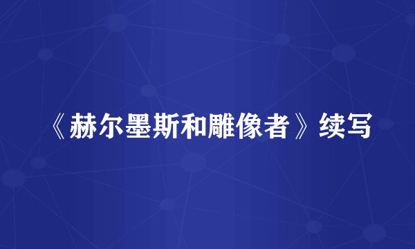 《赫尔墨斯和雕像者》续写