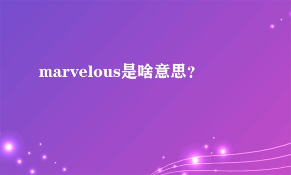 marvelous是啥意思？