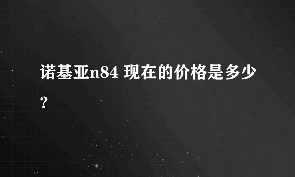诺基亚n84 现在的价格是多少？