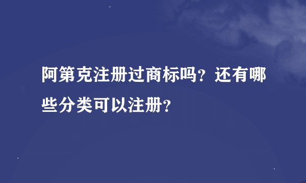 阿第克注册过商标吗？还有哪些分类可以注册？
