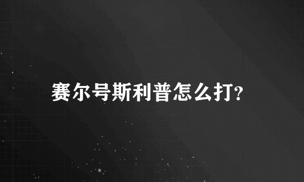 赛尔号斯利普怎么打？