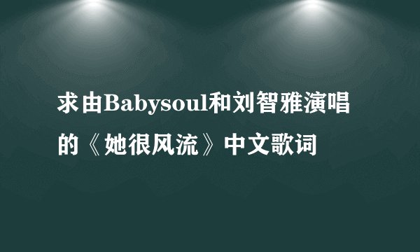 求由Babysoul和刘智雅演唱的《她很风流》中文歌词