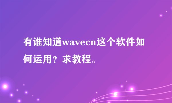 有谁知道wavecn这个软件如何运用？求教程。