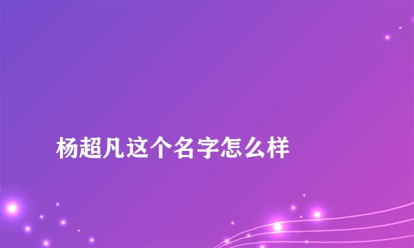 
杨超凡这个名字怎么样

