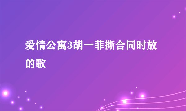 爱情公寓3胡一菲撕合同时放的歌