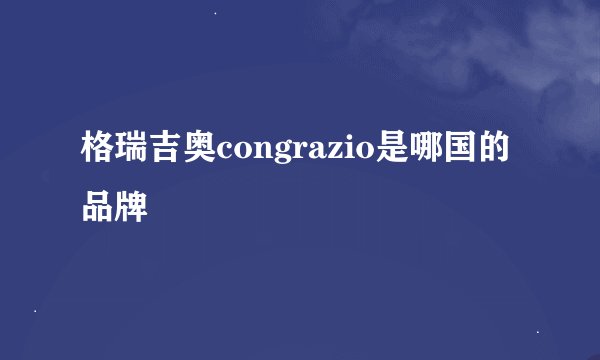 格瑞吉奥congrazio是哪国的品牌