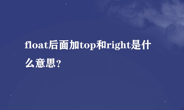 float后面加top和right是什么意思？