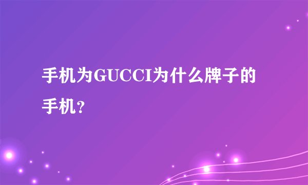 手机为GUCCI为什么牌子的手机？