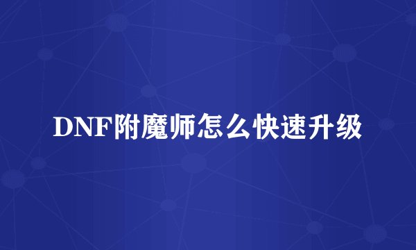 DNF附魔师怎么快速升级