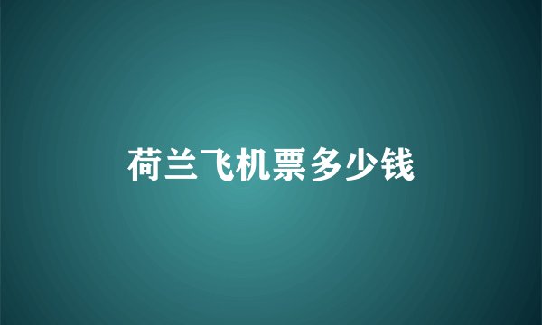 荷兰飞机票多少钱