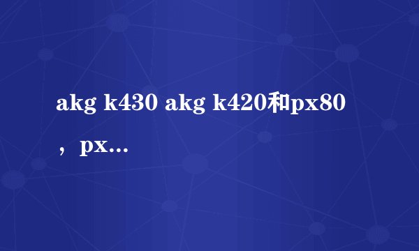 akg k430 akg k420和px80，px200 哪个好