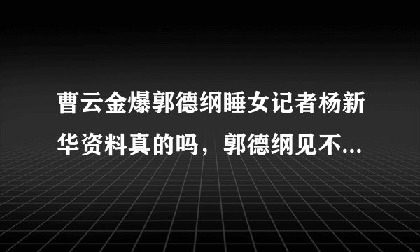 曹云金爆郭德纲睡女记者杨新华资料真的吗，郭德纲见不得光事是啥