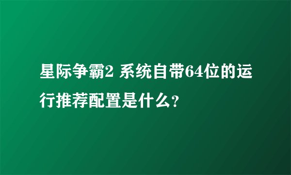 星际争霸2 系统自带64位的运行推荐配置是什么？