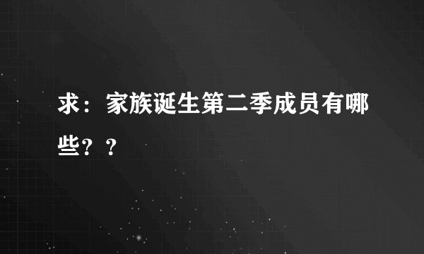求：家族诞生第二季成员有哪些？？