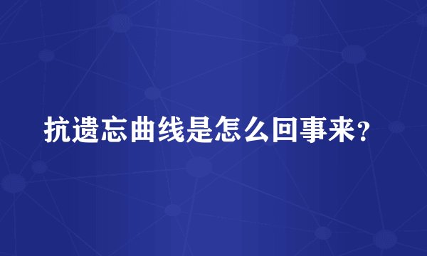 抗遗忘曲线是怎么回事来？