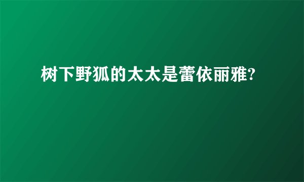 树下野狐的太太是蕾依丽雅?