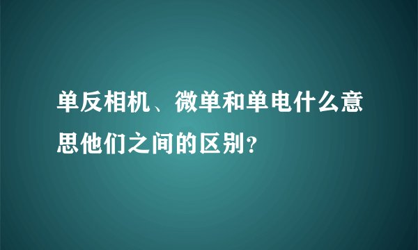 单反相机、微单和单电什么意思他们之间的区别？