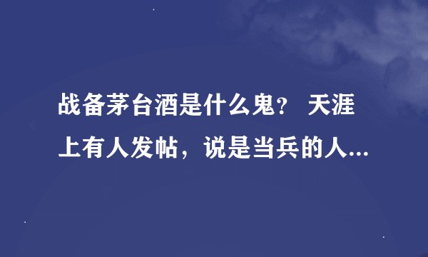 战备茅台酒是什么鬼？ 天涯上有人发帖，说是当兵的人能喝上战备茅台酒，可淘宝上搜索不到。怎么回事？