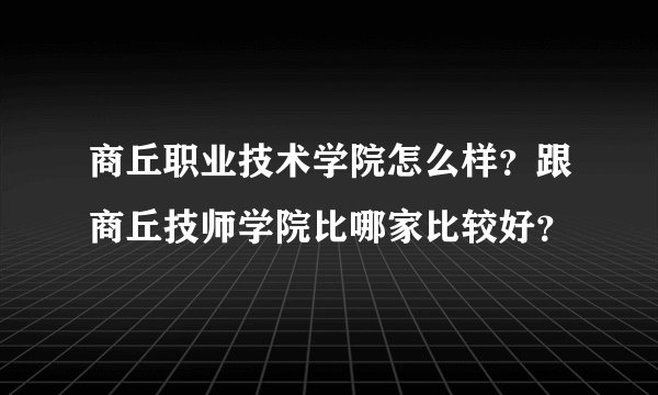商丘职业技术学院怎么样？跟商丘技师学院比哪家比较好？