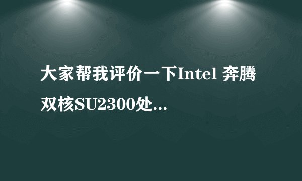 大家帮我评价一下Intel 奔腾双核SU2300处理器怎么样啊，性能相当于什么啊？