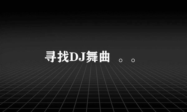 寻找DJ舞曲  。。
