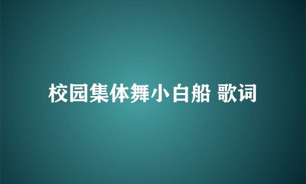 校园集体舞小白船 歌词