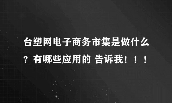台塑网电子商务市集是做什么？有哪些应用的 告诉我！！！