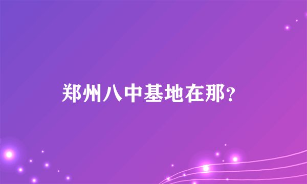 郑州八中基地在那？