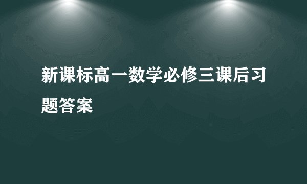 新课标高一数学必修三课后习题答案