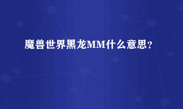 魔兽世界黑龙MM什么意思？