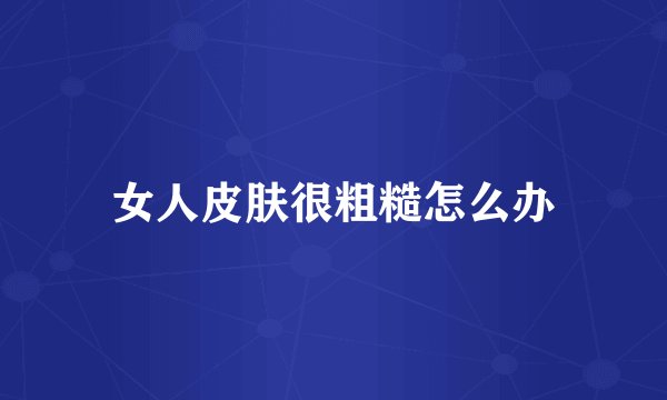 女人皮肤很粗糙怎么办