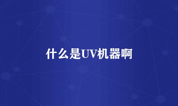 什么是UV机器啊