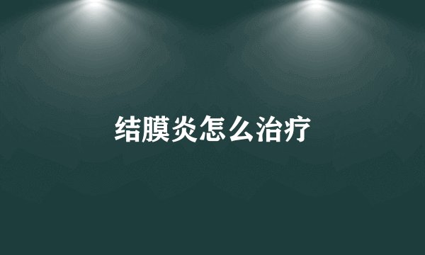 结膜炎怎么治疗