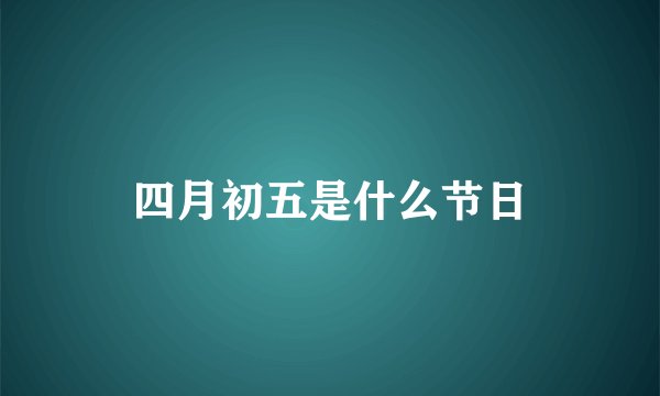 四月初五是什么节日