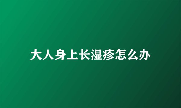大人身上长湿疹怎么办