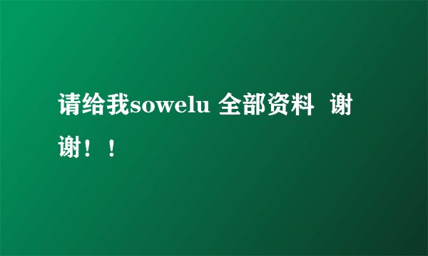 请给我sowelu 全部资料  谢谢！！