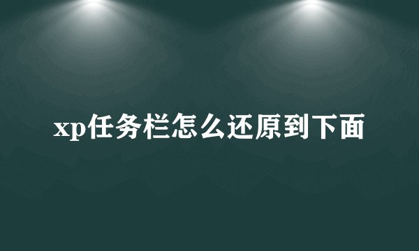 xp任务栏怎么还原到下面