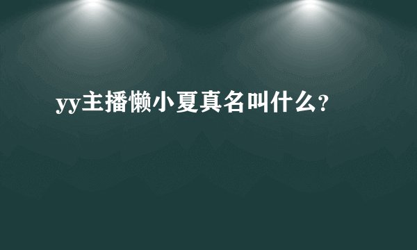 yy主播懒小夏真名叫什么？