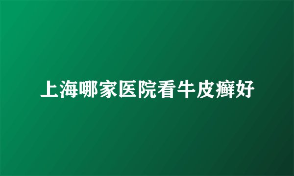 上海哪家医院看牛皮癣好
