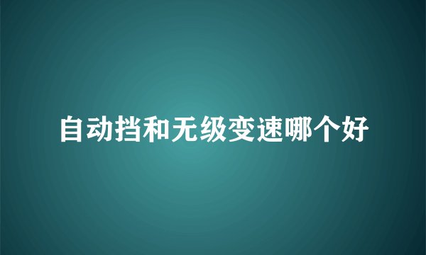 自动挡和无级变速哪个好