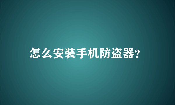 怎么安装手机防盗器？