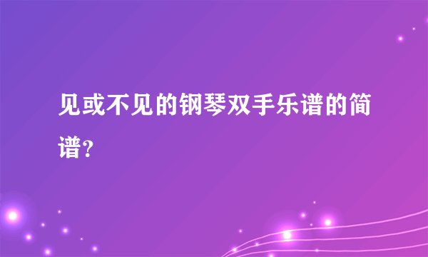见或不见的钢琴双手乐谱的简谱？
